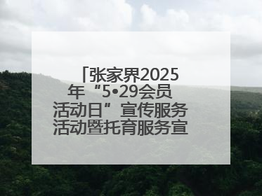 张家界2025年“5•29会员活动日”宣传服务活动暨托育服务宣传月活动启动